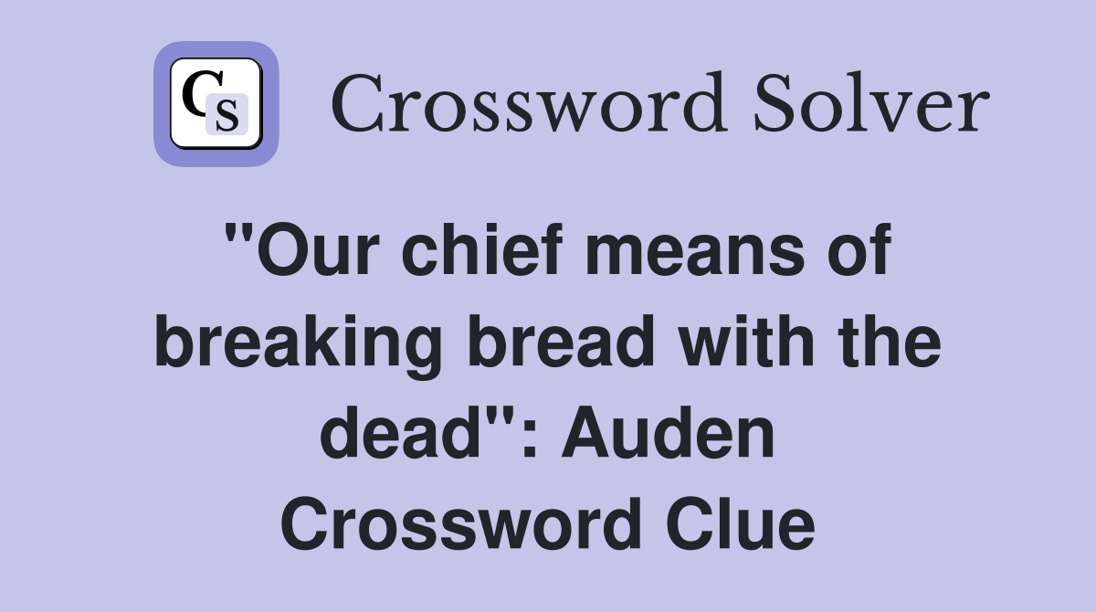 "Our chief means of breaking bread with the dead": Auden Crossword Clue