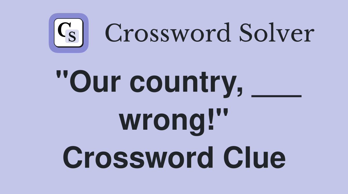 "Our country, ___ wrong!" Crossword Clue