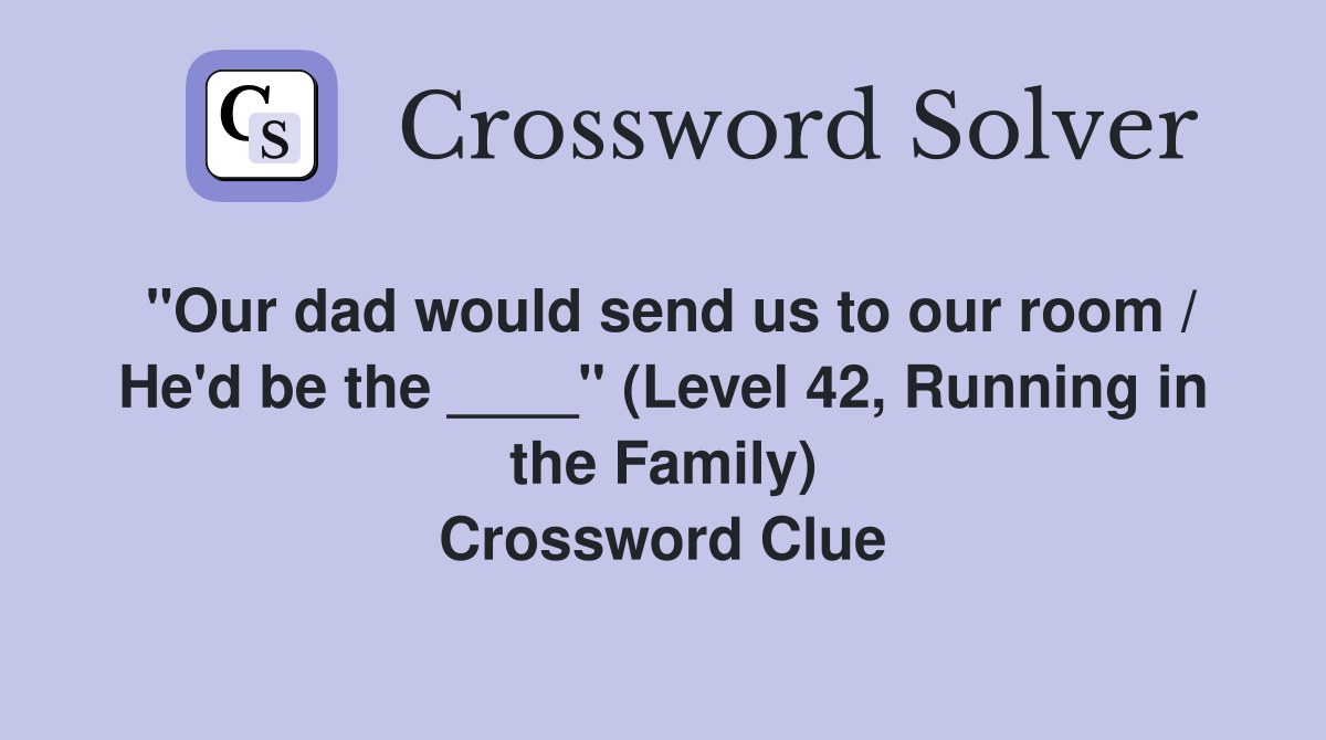 "Our dad would send us to our room / He'd be the ____" (Level 42, Running in the Family) Crossword Clue