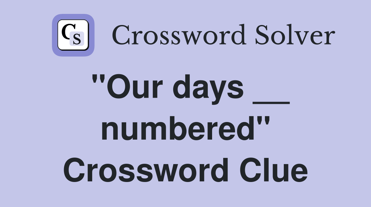 "Our days __ numbered" Crossword Clue