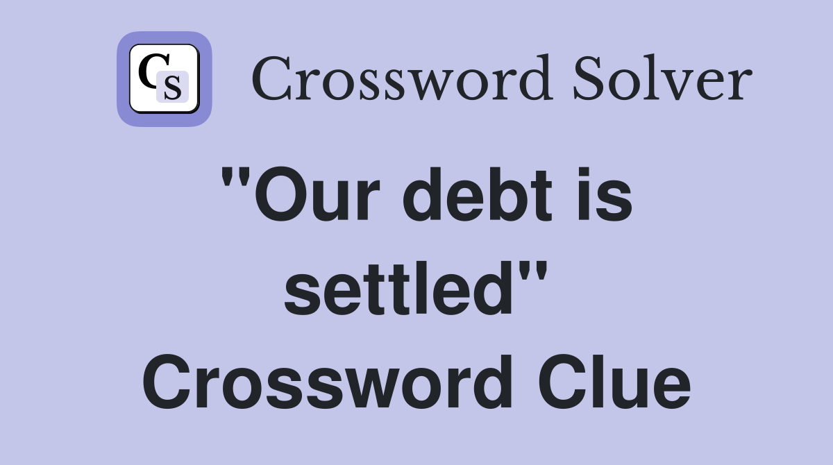 "Our debt is settled" Crossword Clue