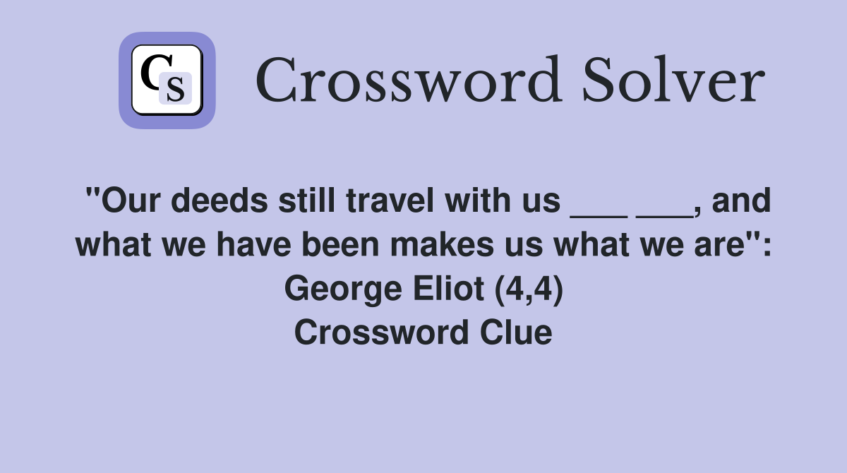 "Our deeds still travel with us ___ ___, and what we have been makes us what we are": George Eliot (4,4) Crossword Clue