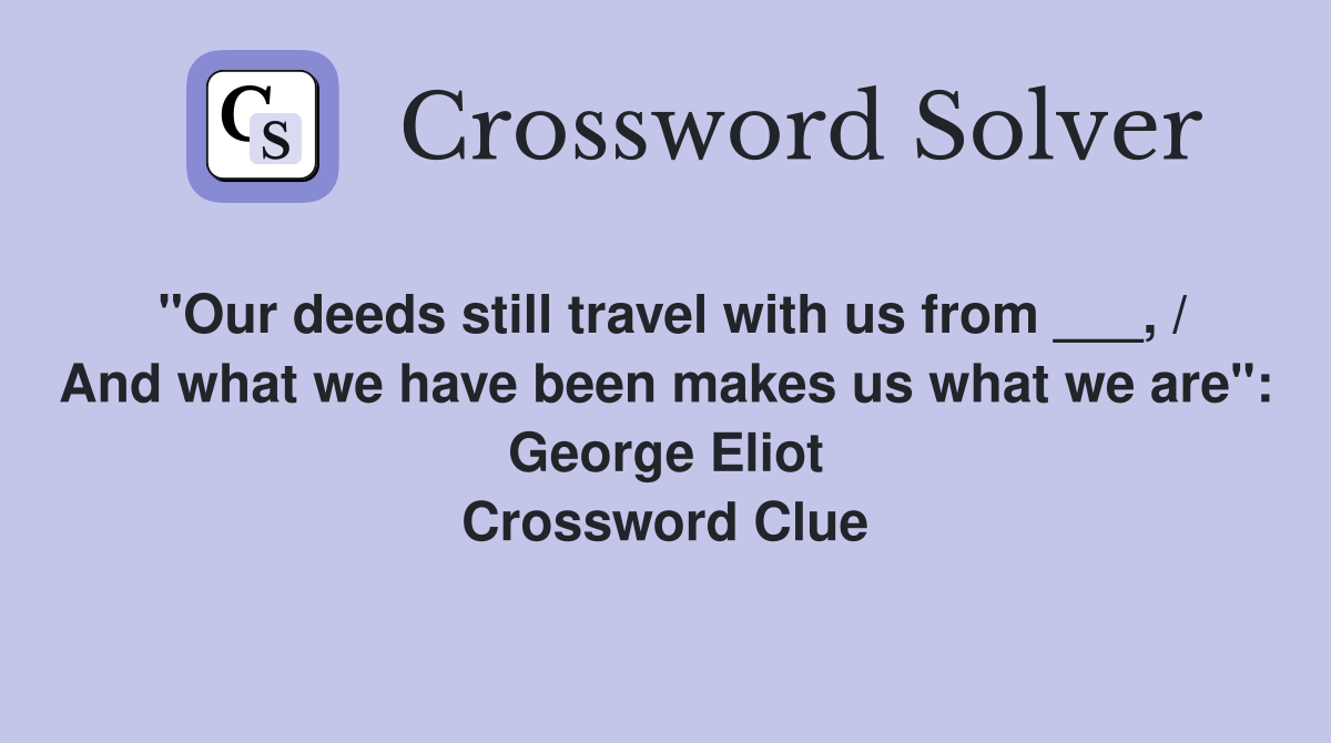 "Our deeds still travel with us from ___, / And what we have been makes us what we are": George Eliot Crossword Clue