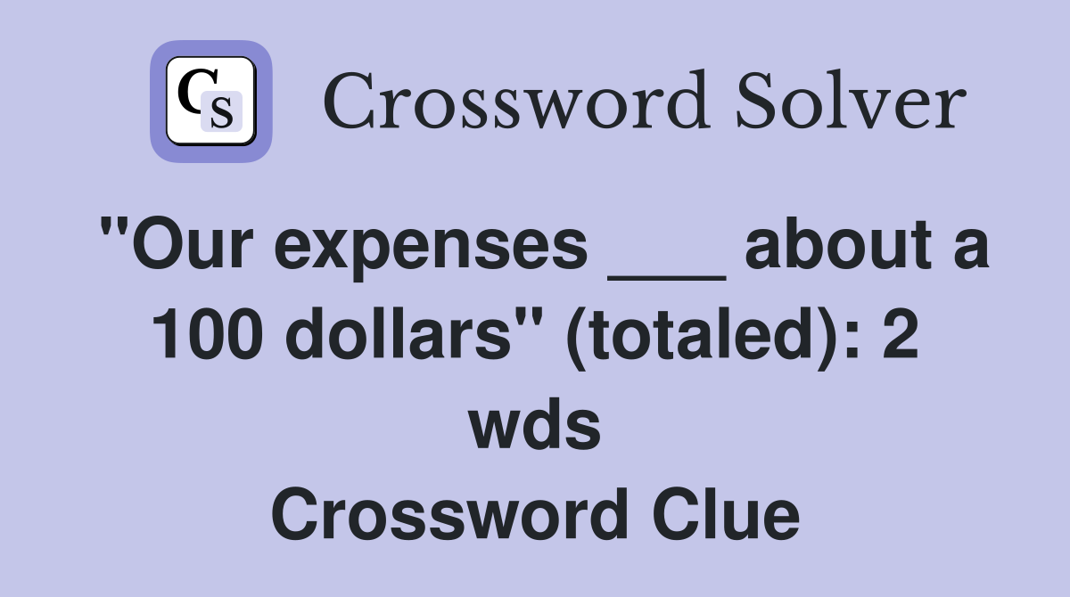 "Our expenses ___ about a 100 dollars" (totaled): 2 wds Crossword Clue