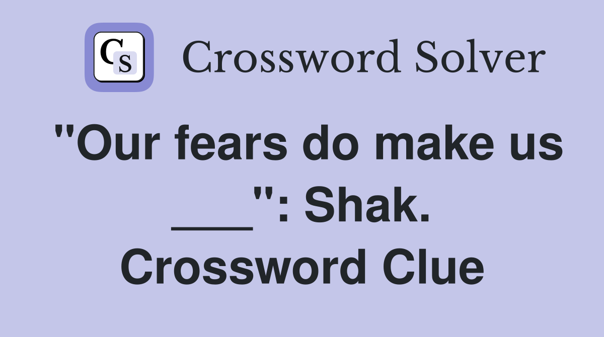 "Our fears do make us ___": Shak. Crossword Clue