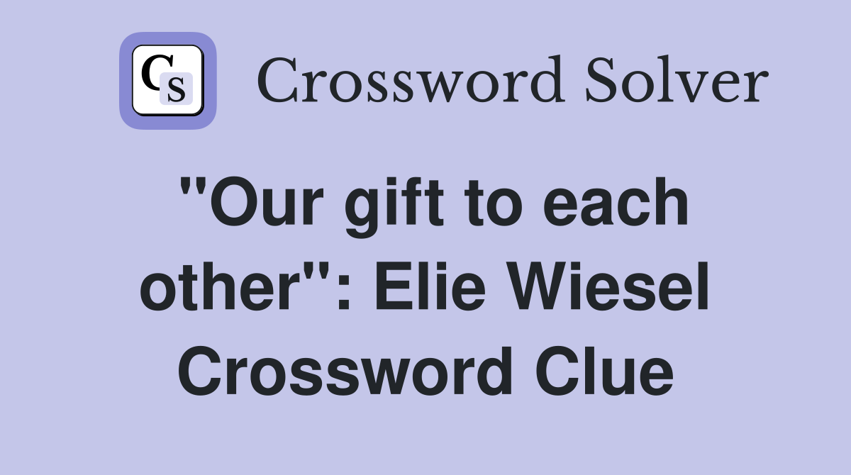 "Our gift to each other": Elie Wiesel Crossword Clue