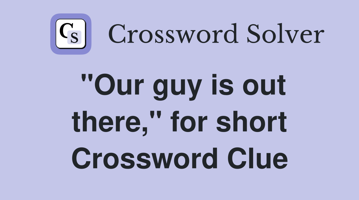 "Our guy is out there," for short Crossword Clue