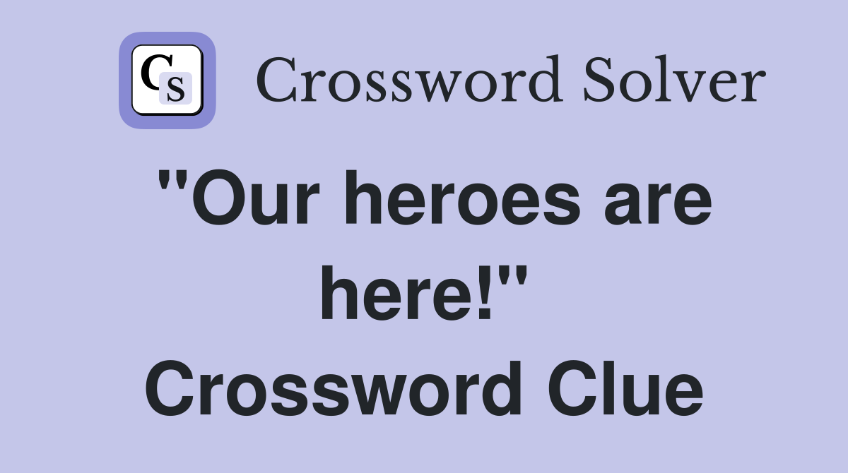 "Our heroes are here!" Crossword Clue