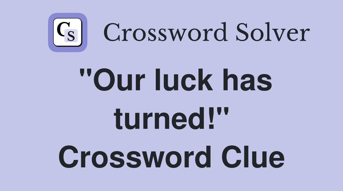 "Our luck has turned!" Crossword Clue