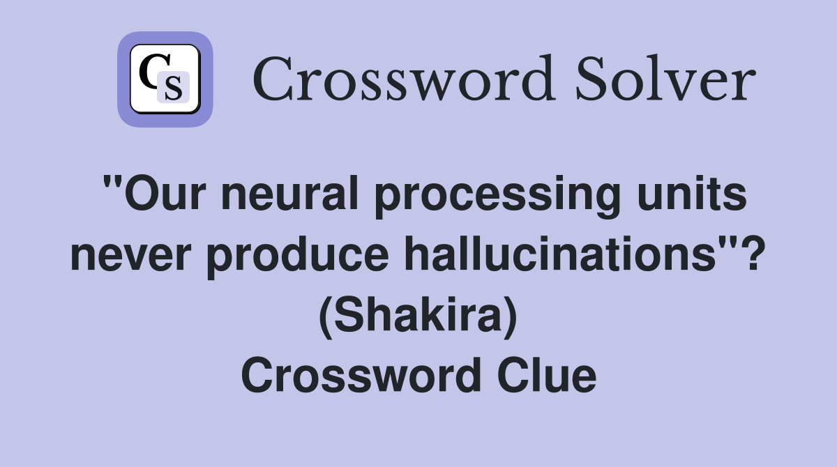 "Our neural processing units never produce hallucinations"? (Shakira) Crossword Clue