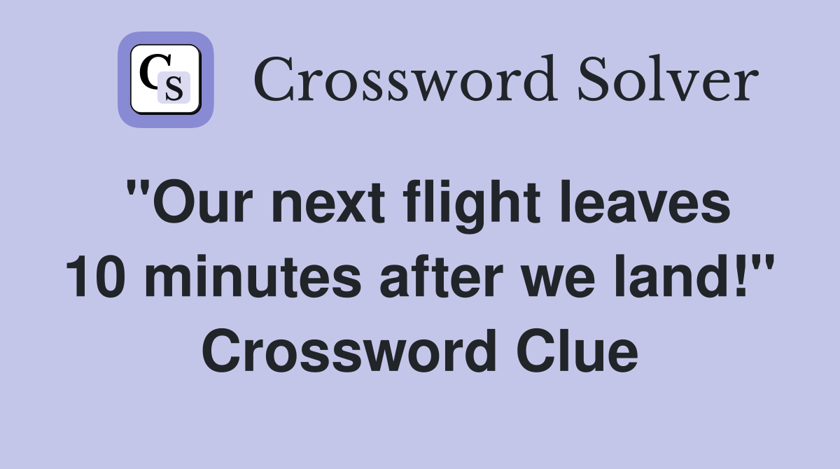 "Our next flight leaves 10 minutes after we land!" Crossword Clue