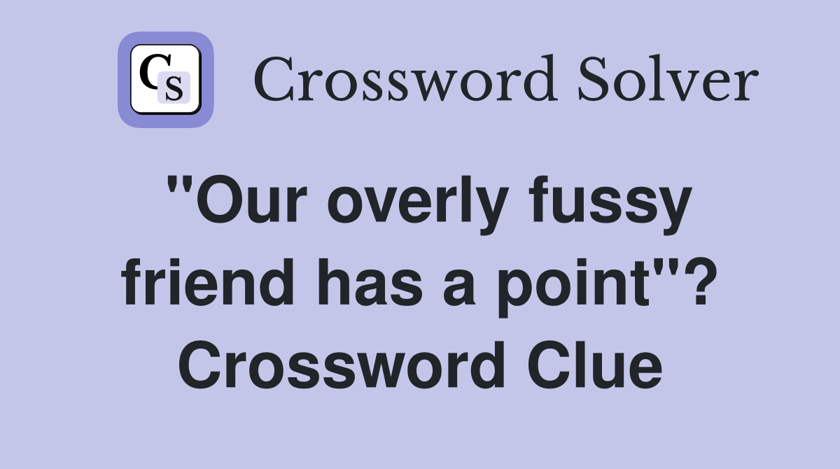 "Our overly fussy friend has a point"? Crossword Clue
