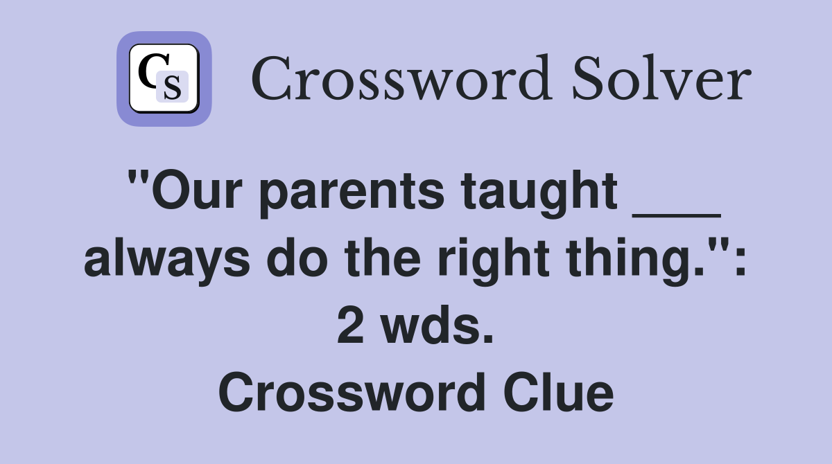 "Our parents taught ___ always do the right thing.": 2 wds. Crossword Clue