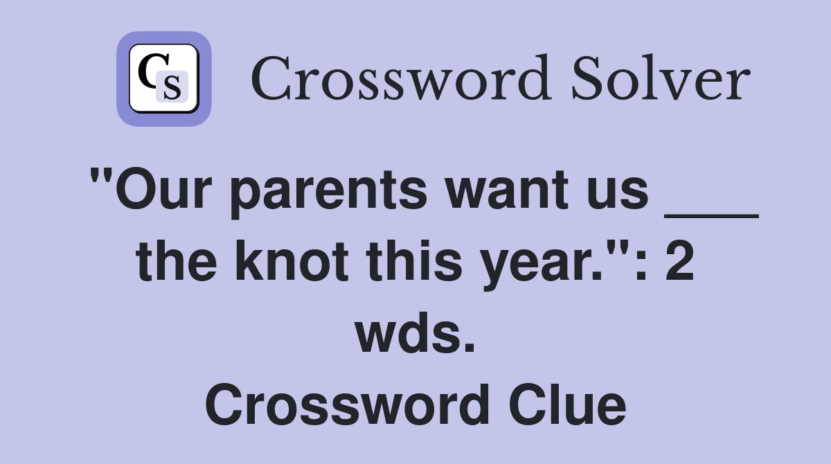 "Our parents want us ___ the knot this year.": 2 wds. Crossword Clue