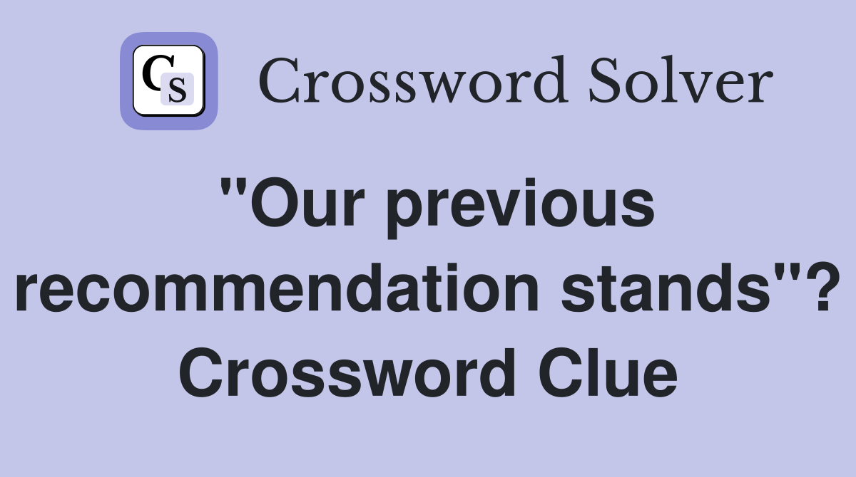 "Our previous recommendation stands"? Crossword Clue