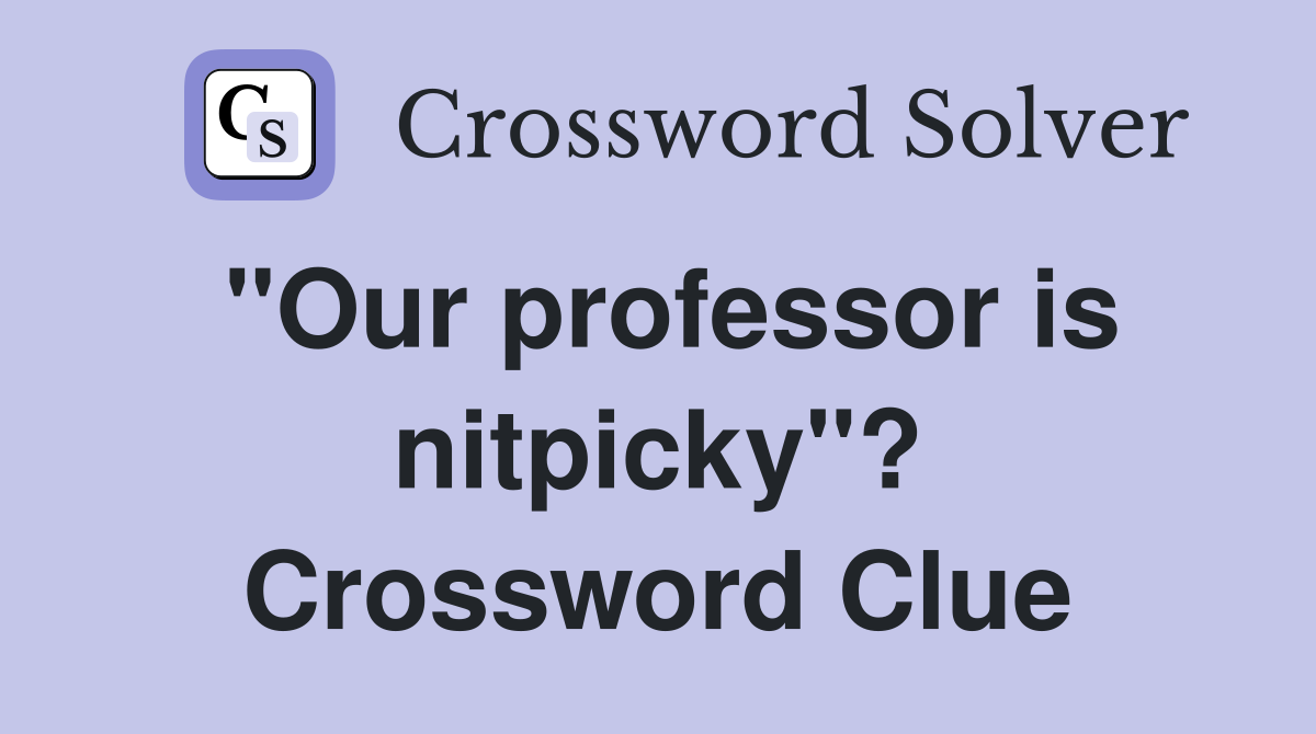 "Our professor is nitpicky"? Crossword Clue