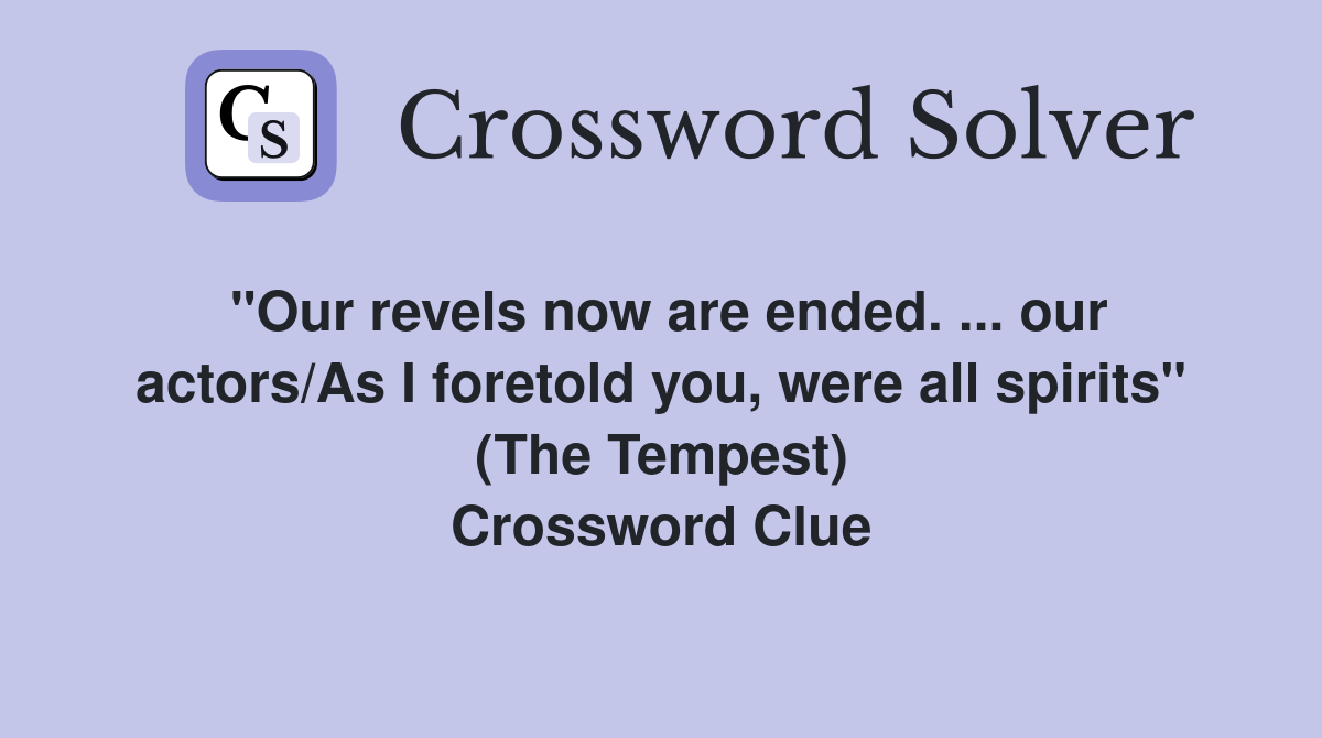 "Our revels now are ended. ... our actors/As I foretold you, were all spirits" (The Tempest) Crossword Clue