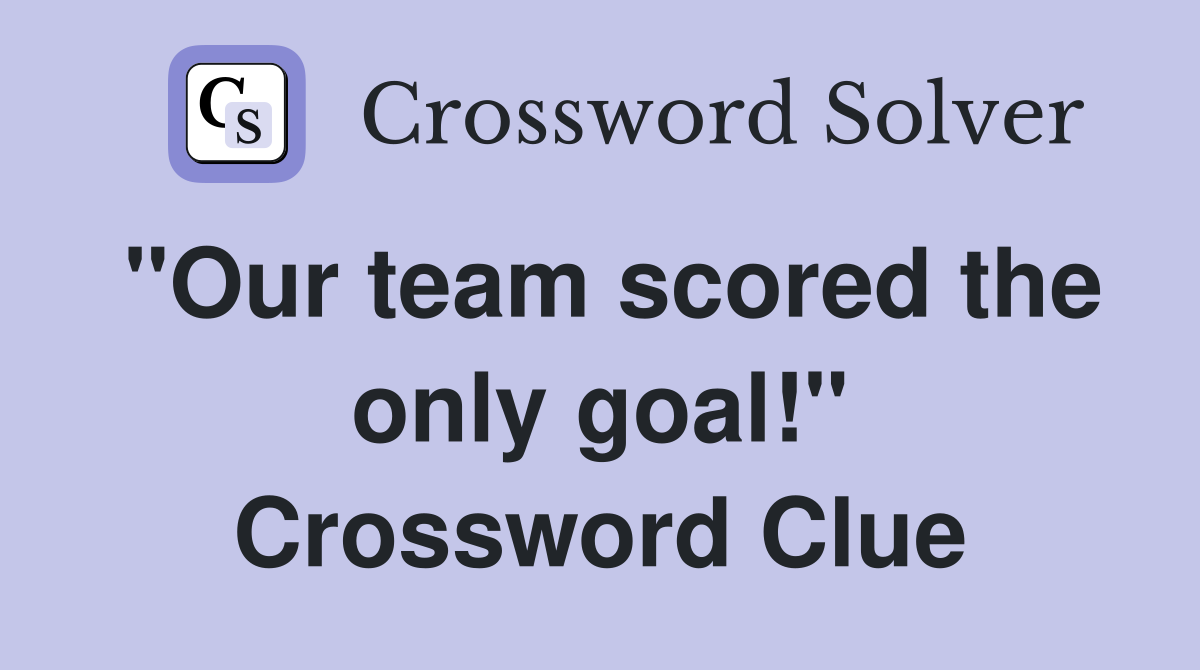 "Our team scored the only goal!" Crossword Clue