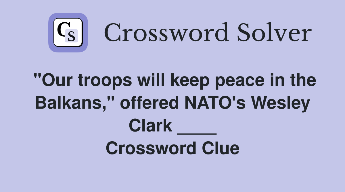 "Our troops will keep peace in the Balkans," offered NATO's Wesley Clark ____ Crossword Clue