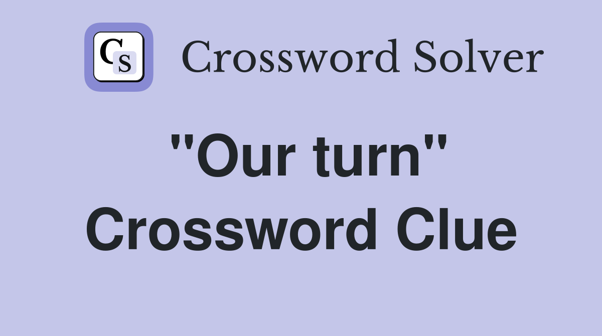 "Our turn" Crossword Clue