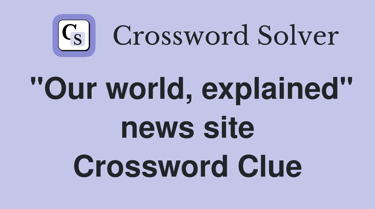 "Our world, explained" news site Crossword Clue