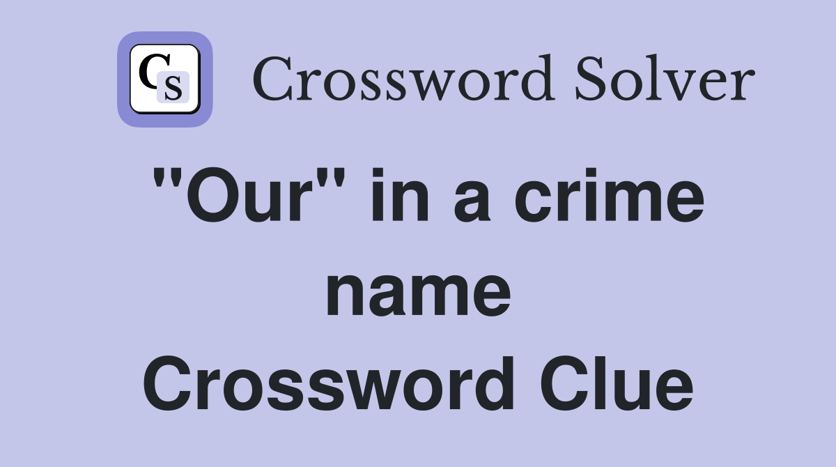 "Our" in a crime name Crossword Clue