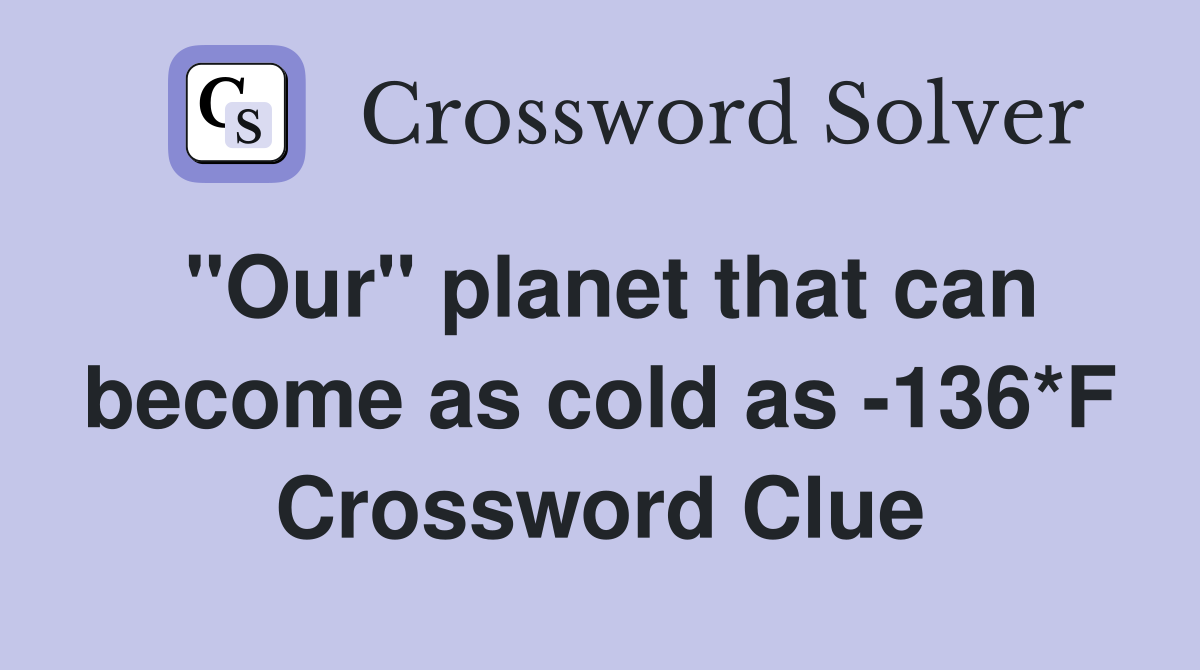 "Our" planet that can become as cold as -136*F Crossword Clue