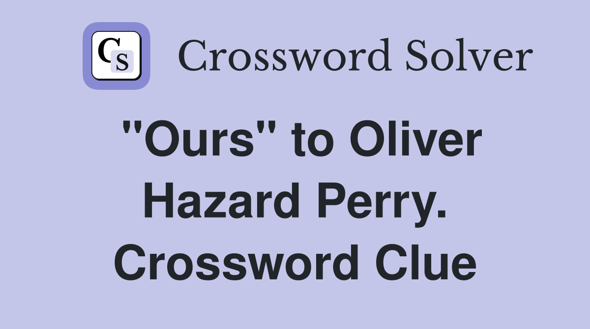 "Ours" to Oliver Hazard Perry. Crossword Clue