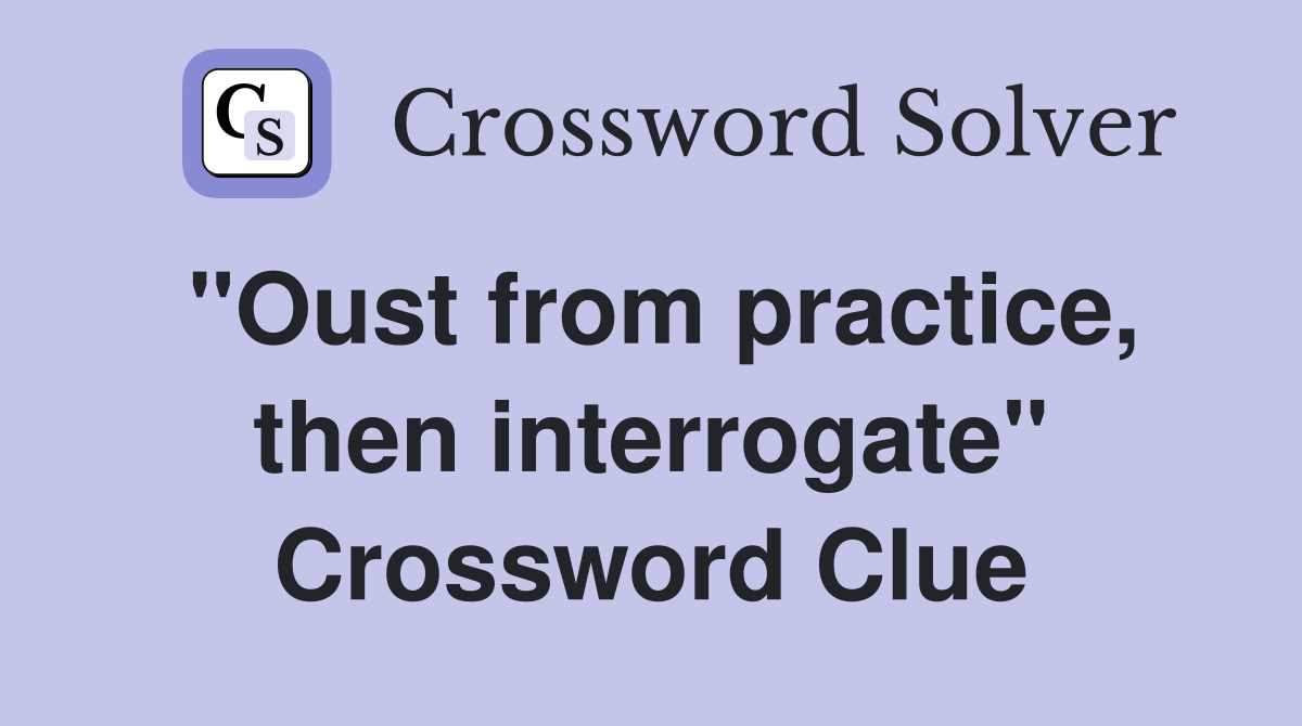 "Oust from practice, then interrogate" Crossword Clue