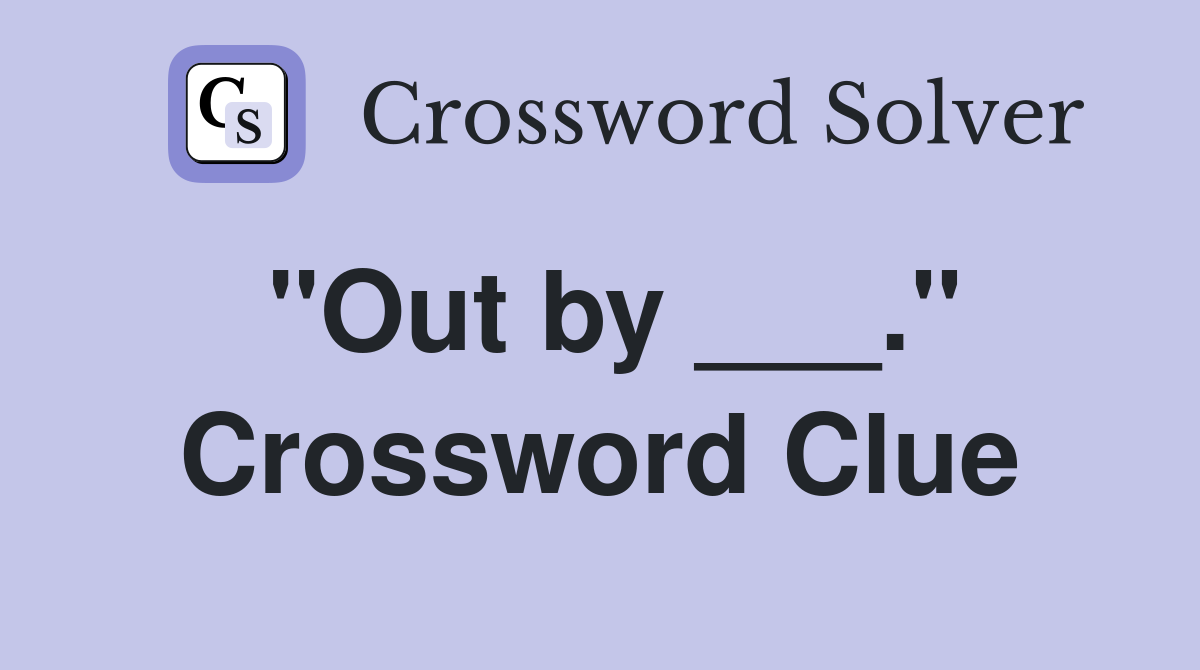 "Out by ___." Crossword Clue