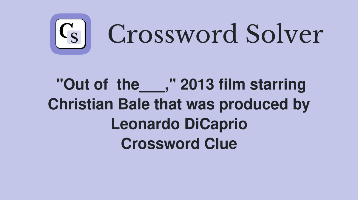 "Out of  the___," 2013 film starring Christian Bale that was produced by Leonardo DiCaprio Crossword Clue