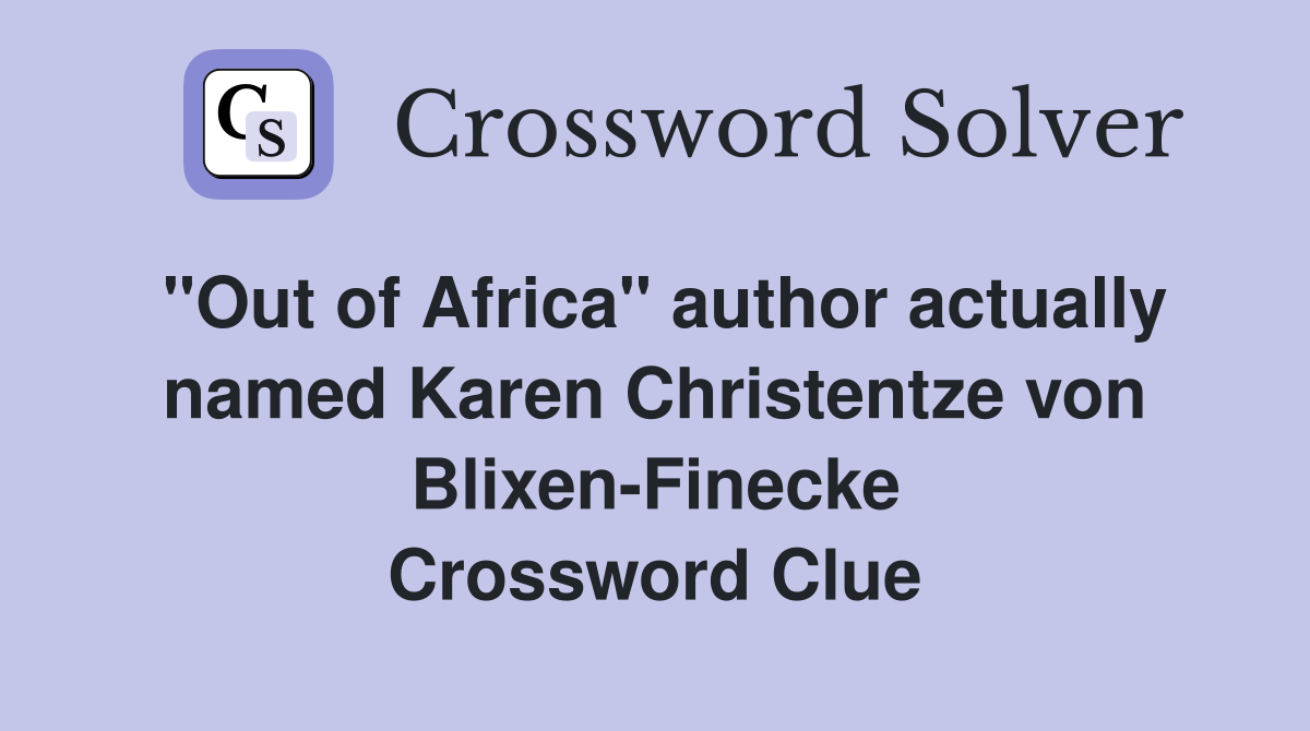 "Out of Africa" author actually named Karen Christentze von Blixen-Finecke Crossword Clue