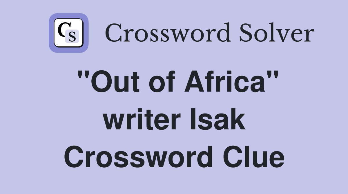 "Out of Africa" writer Isak Crossword Clue
