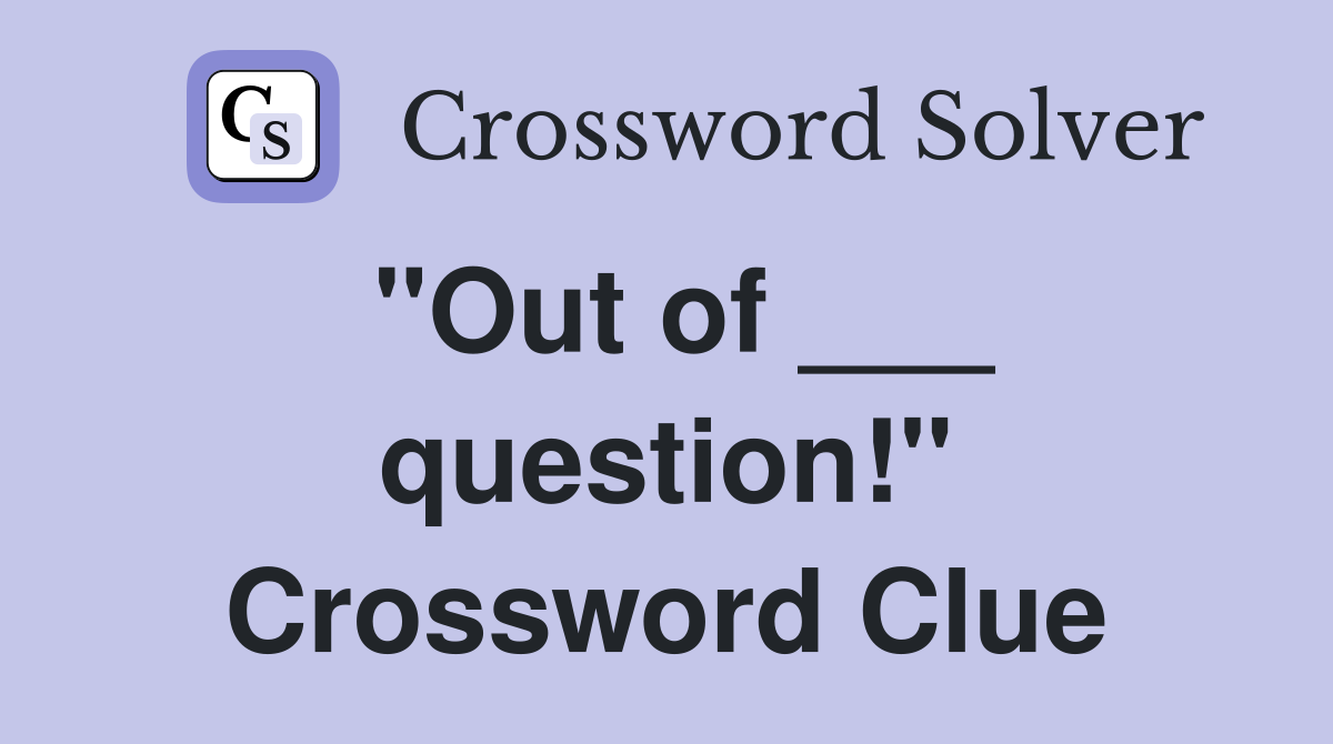 "Out of ___ question!" Crossword Clue