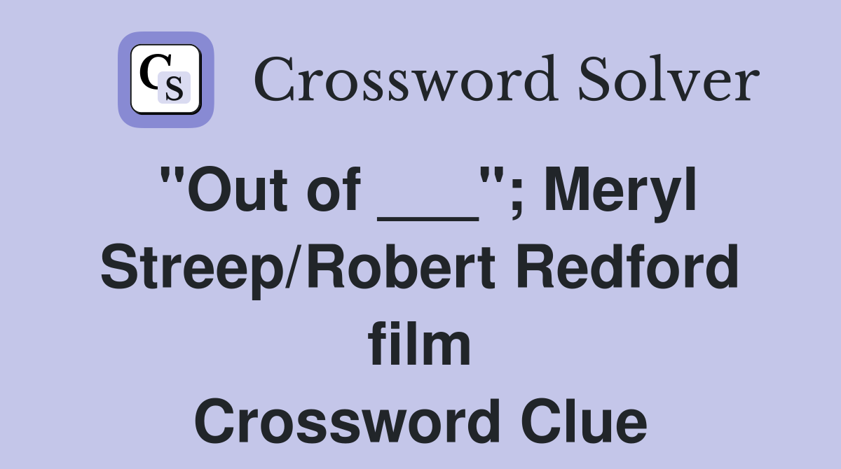 "Out of ___"; Meryl Streep/Robert Redford film Crossword Clue