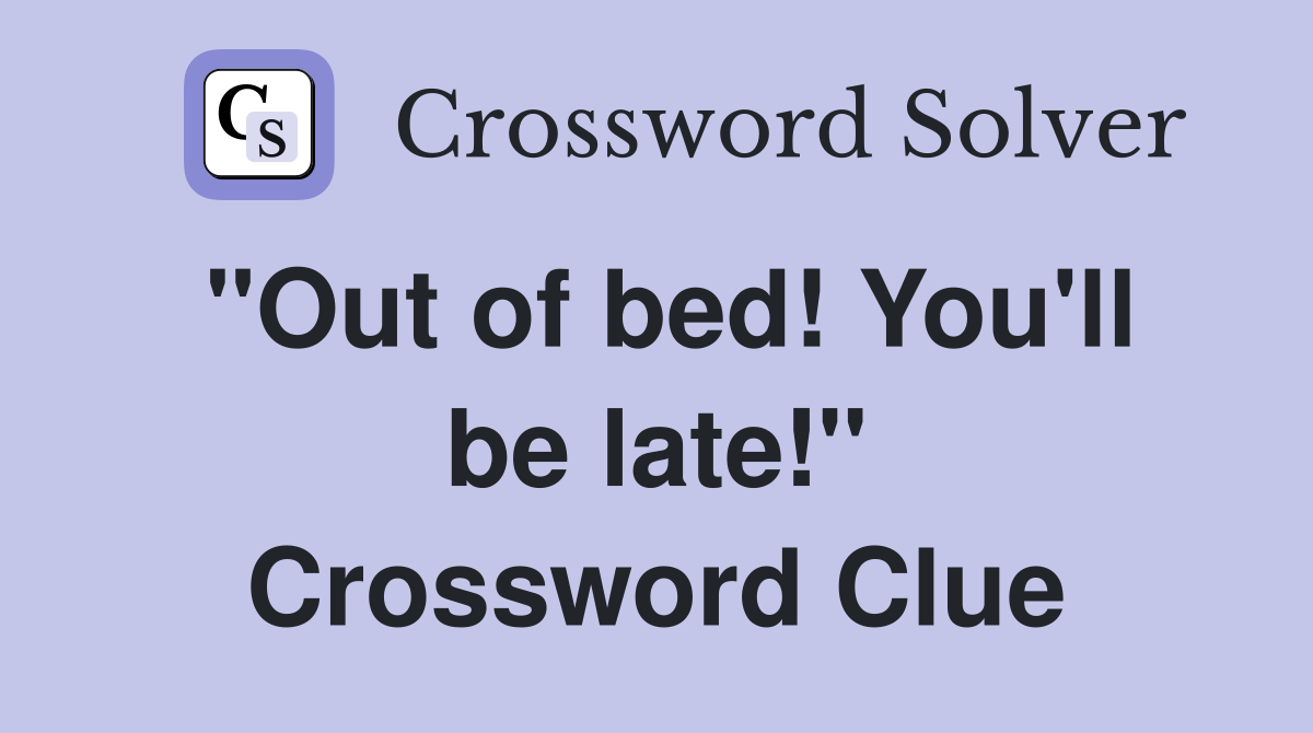 "Out of bed! You'll be late!" Crossword Clue