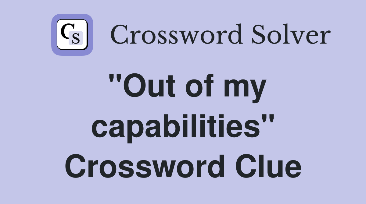 "Out of my capabilities" Crossword Clue