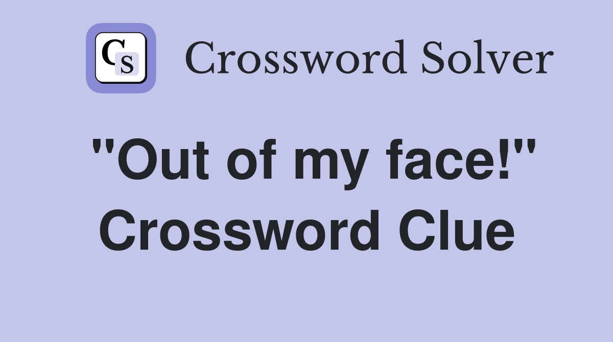 "Out of my face!" Crossword Clue