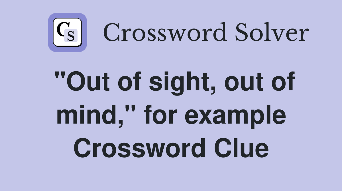 "Out of sight, out of mind," for example Crossword Clue