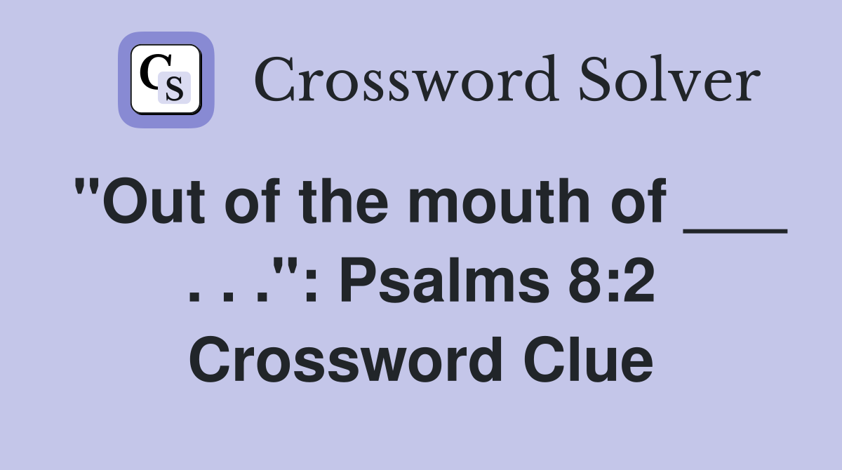 "Out of the mouth of ___ . . .": Psalms 8:2 Crossword Clue