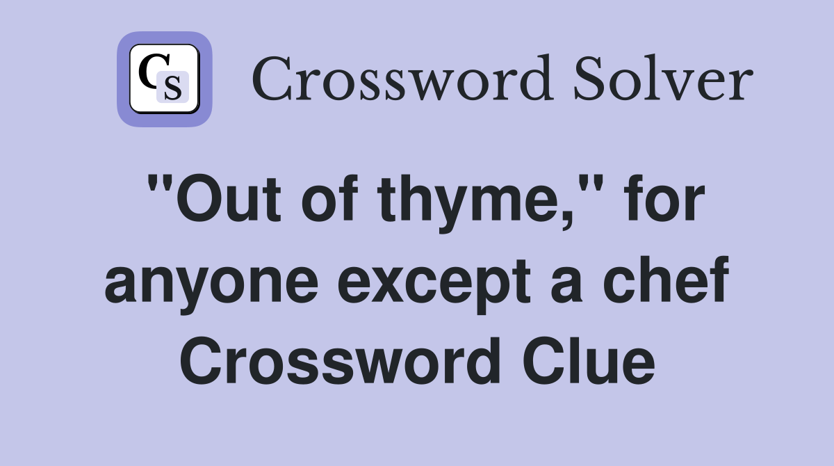 "Out of thyme," for anyone except a chef Crossword Clue