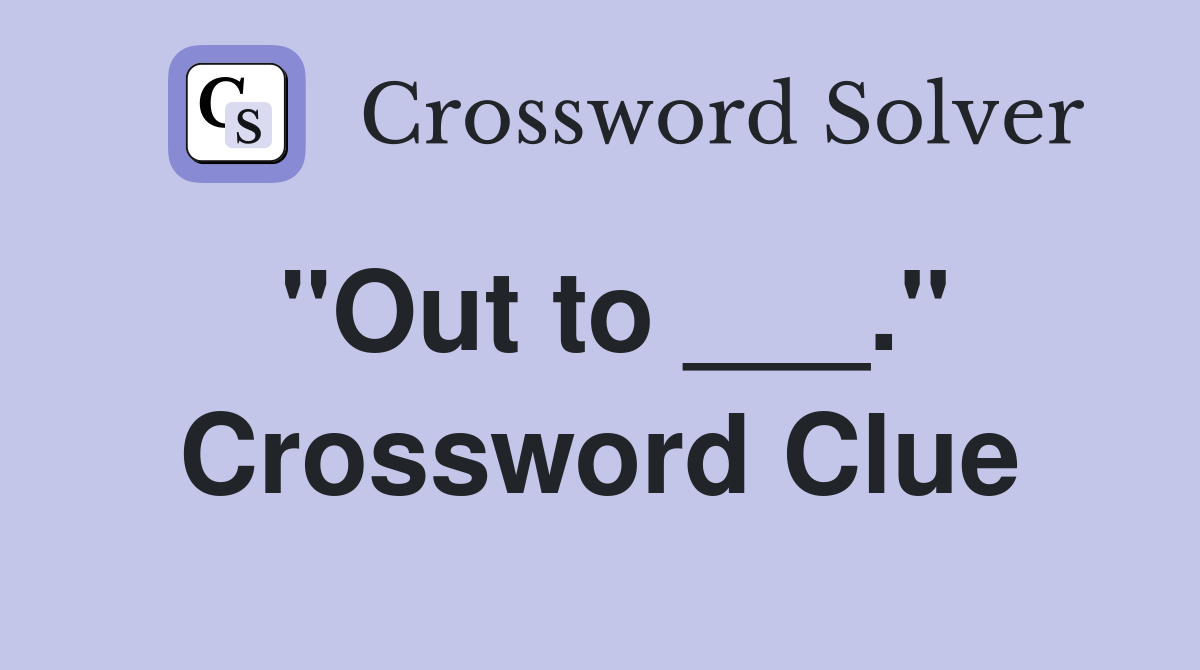 "Out to ___." Crossword Clue