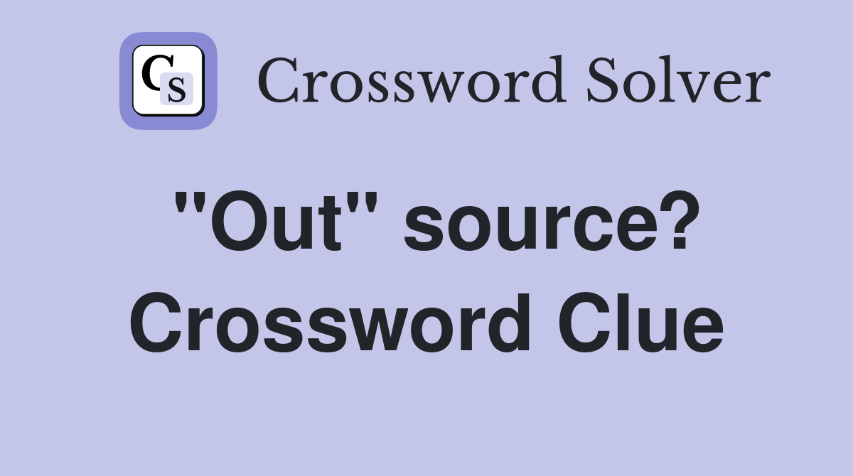 "Out" source? Crossword Clue