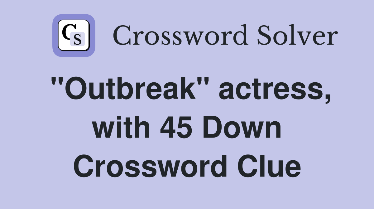 "Outbreak" actress, with 45 Down Crossword Clue