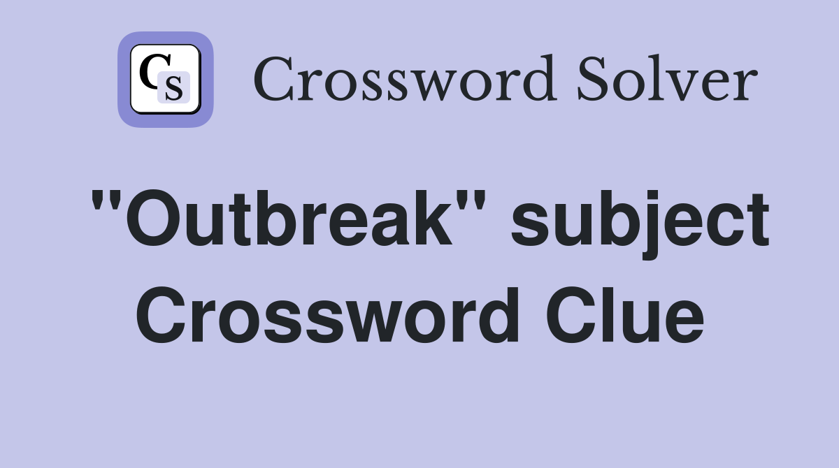 "Outbreak" subject Crossword Clue