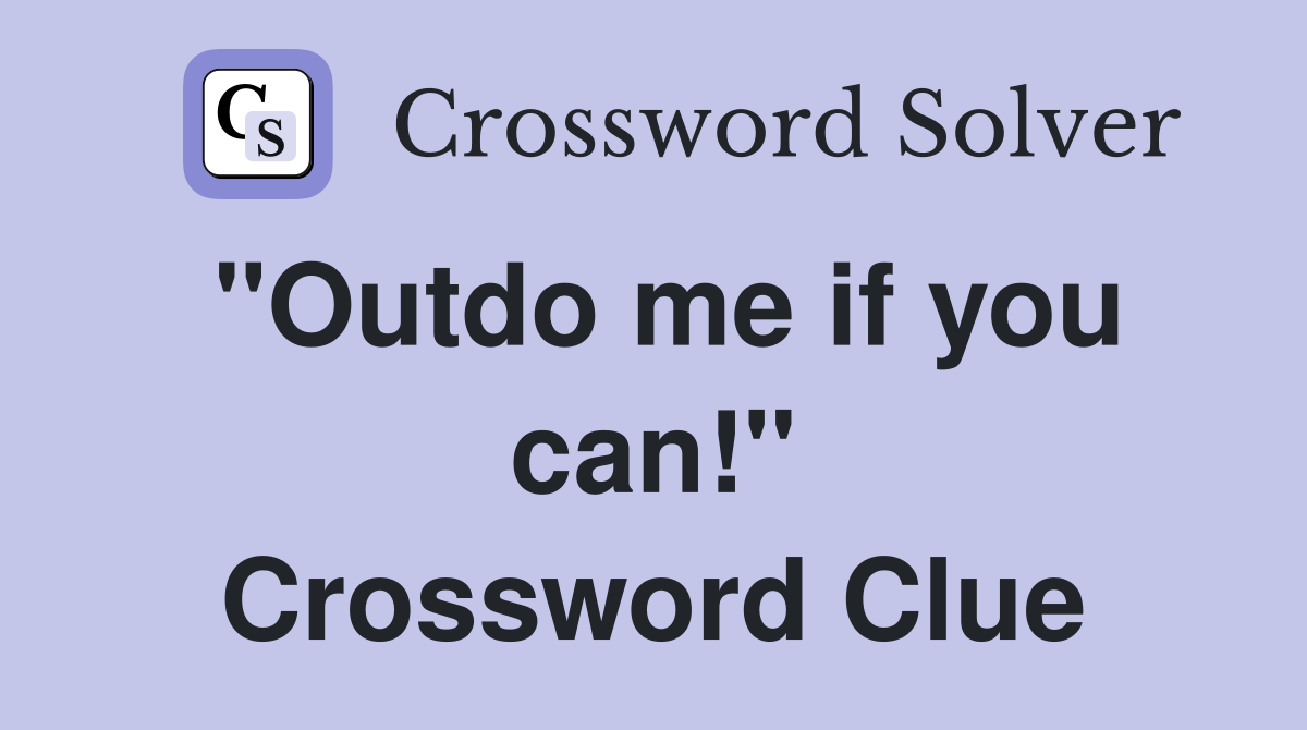 "Outdo me if you can!" Crossword Clue