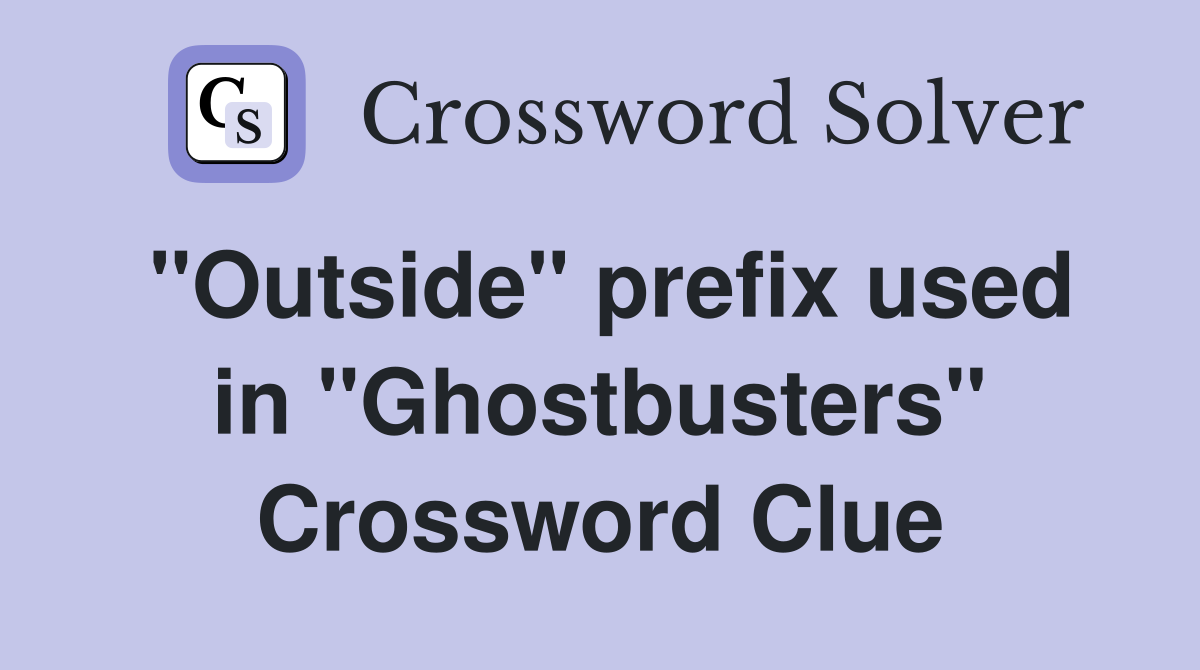 "Outside" prefix used in "Ghostbusters" Crossword Clue
