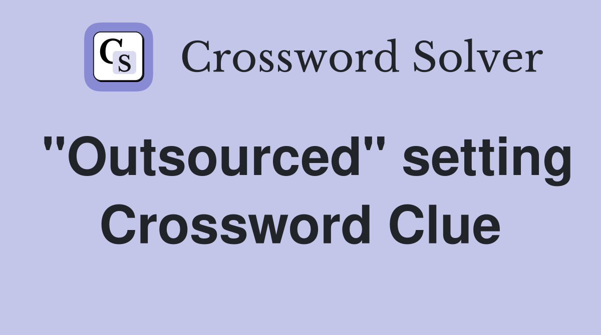 "Outsourced" setting Crossword Clue