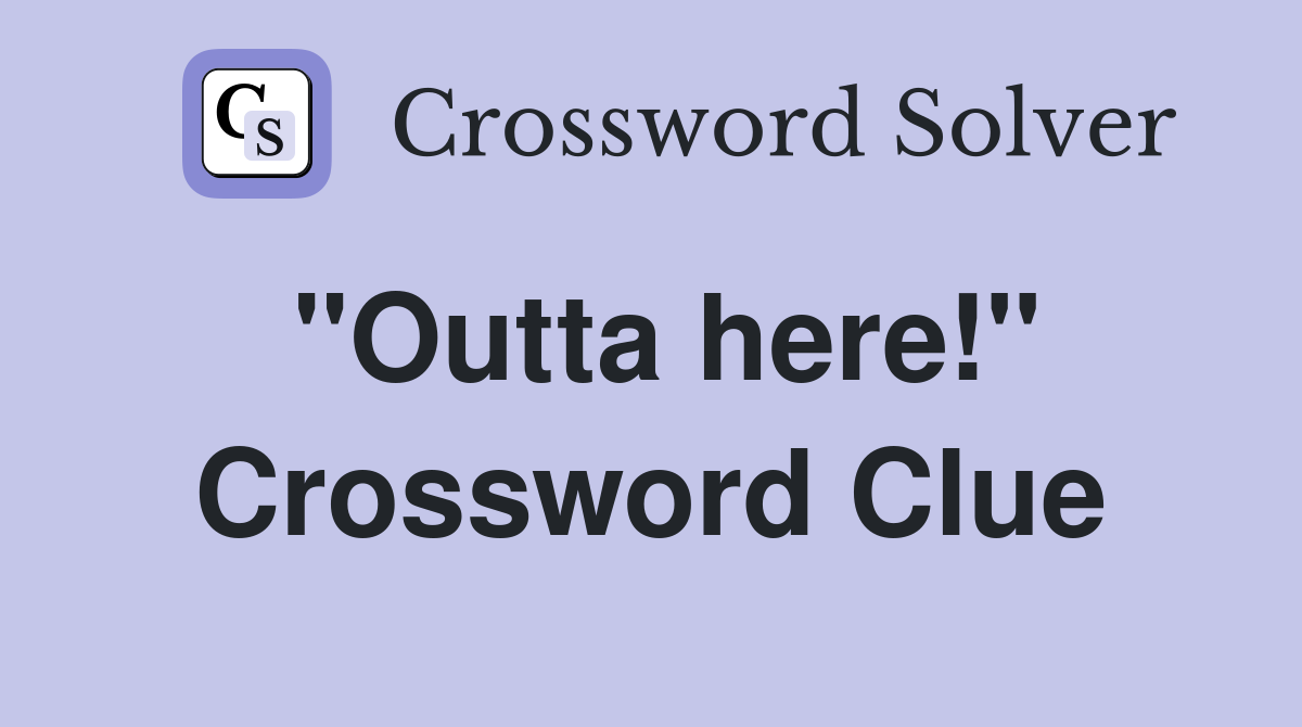 "Outta here!" Crossword Clue