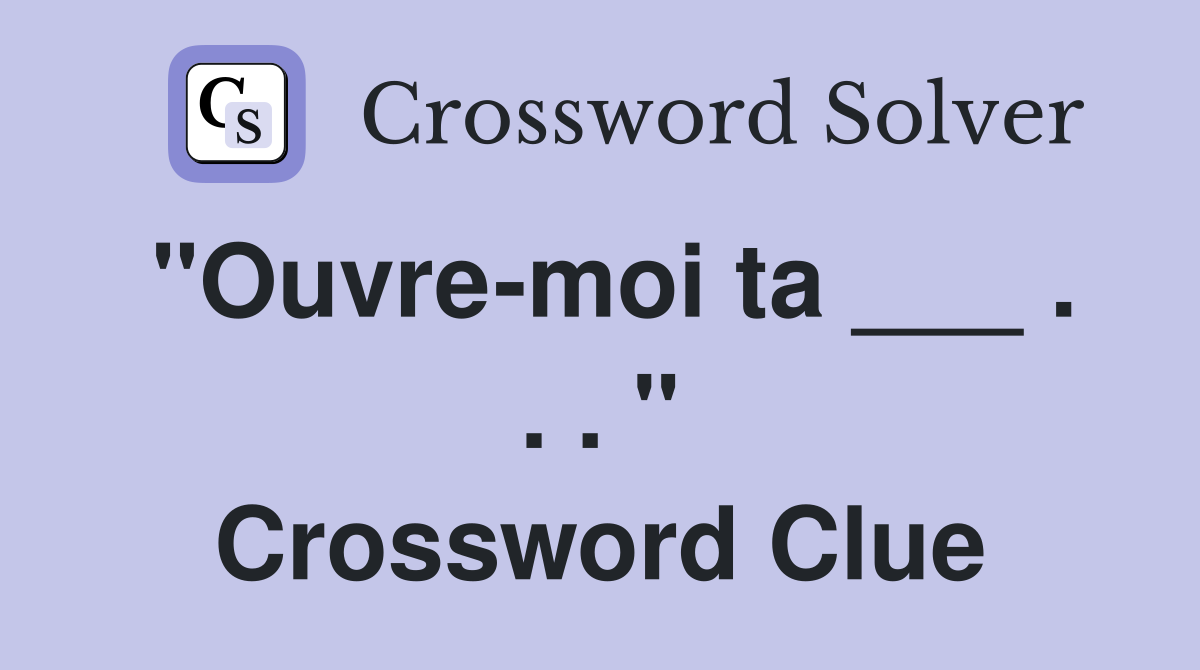 "Ouvre-moi ta ___ . . . " Crossword Clue